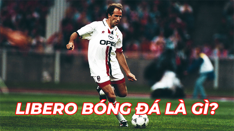 Libero bóng đá là gì? Cuộc cách mạng thay đổi triết lý bóng đá thế giới